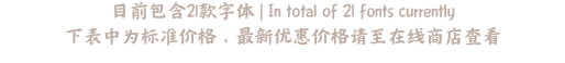 目前包含21款字体 | In total of 21 fonts currently 下表中为标准价格，最新优惠价格请至在线商店查看